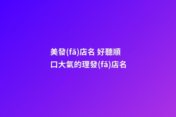 美發(fā)店名 好聽順口大氣的理發(fā)店名-第1張-店鋪起名-玄機(jī)派